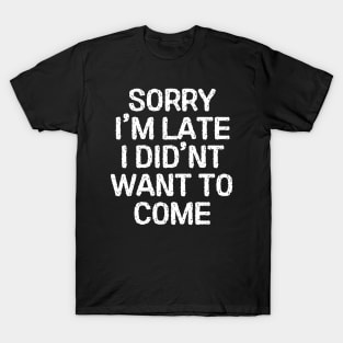 Sorry-im-late-i-didnt-want-to-come T-Shirt